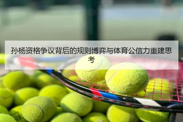 孙杨资格争议背后的规则博弈与体育公信力重建思考