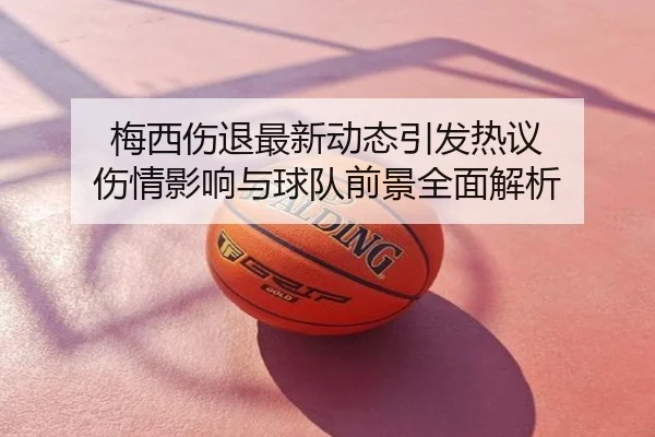 梅西伤退最新动态引发热议 伤情影响与球队前景全面解析