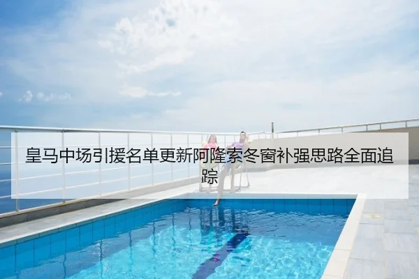 皇马中场引援名单更新阿隆索冬窗补强思路全面追踪